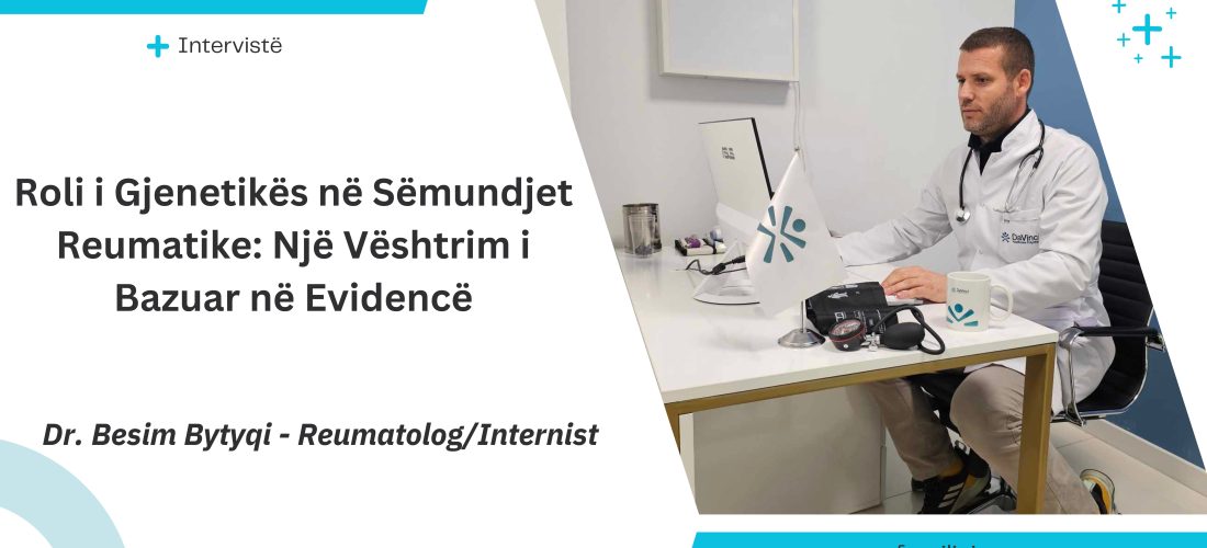 Intervistë me Dr. Besim Bytyqi – Roli i Gjenetikës në Sëmundjet Reumatike: Një Vështrim i Bazuar në Evidencë