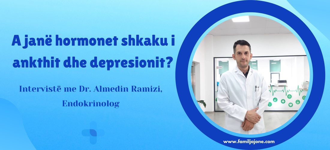 A janë hormonet shkaku i ankthit dhe depresionit? – Intervistë me Dr. Almedin Ramizi, Endokrinolog