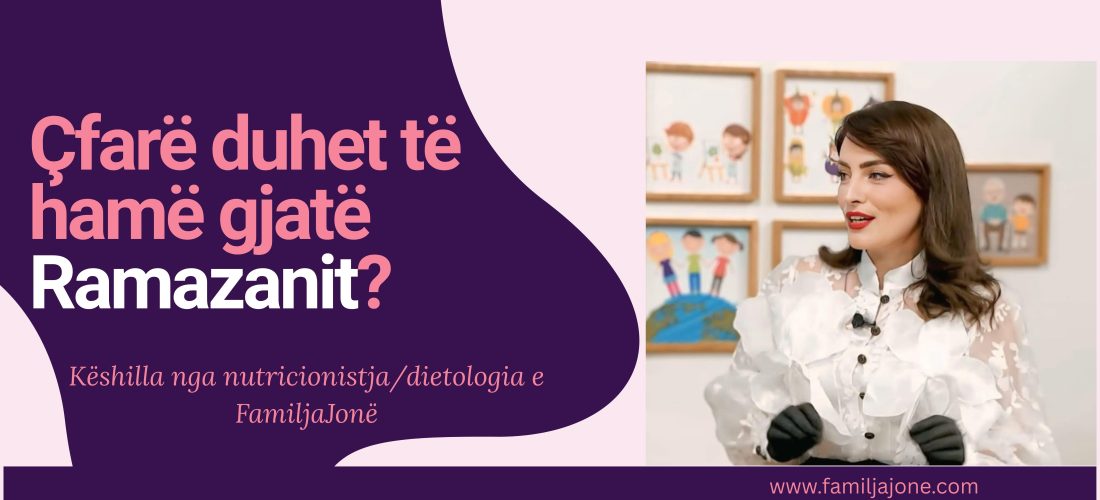 Çfarë duhet të hamë gjatë Ramazanit? – Këshilla nga nutricionistja/dietologia e FamiljaJonë